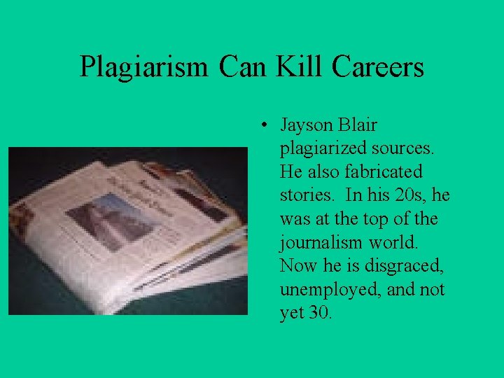 Plagiarism Can Kill Careers • Jayson Blair plagiarized sources. He also fabricated stories. In