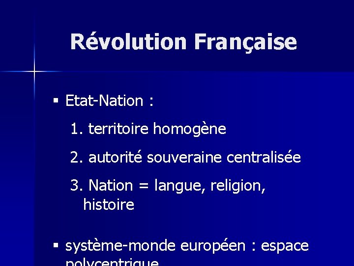 Révolution Française § Etat-Nation : 1. territoire homogène 2. autorité souveraine centralisée 3. Nation