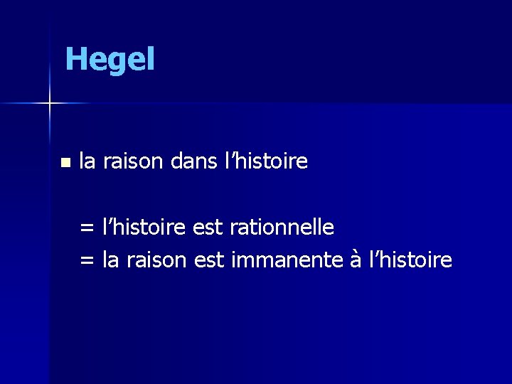 Hegel n la raison dans l’histoire = l’histoire est rationnelle = la raison est