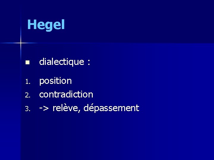 Hegel n dialectique : 1. position contradiction -> relève, dépassement 2. 3. 