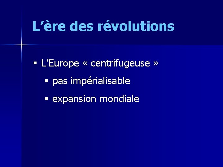 L’ère des révolutions § L’Europe « centrifugeuse » § pas impérialisable § expansion mondiale
