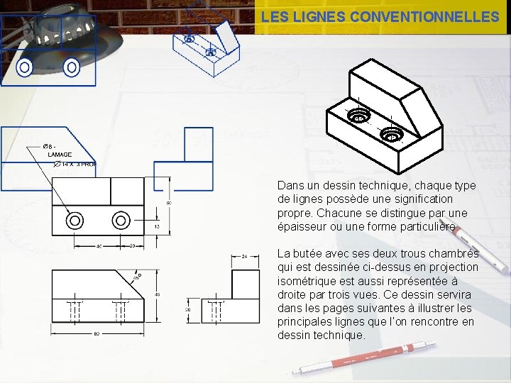 LES LIGNES CONVENTIONNELLES Dans un dessin technique, chaque type de lignes possède une signification