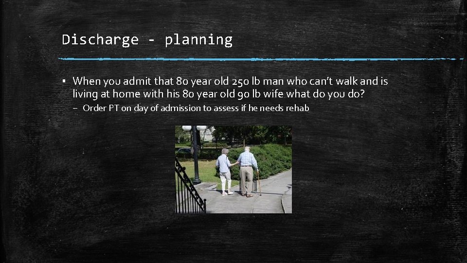 Discharge - planning ▪ When you admit that 80 year old 250 lb man