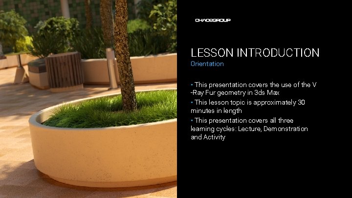 LESSON INTRODUCTION Orientation • This presentation covers the use of the V -Ray Fur
