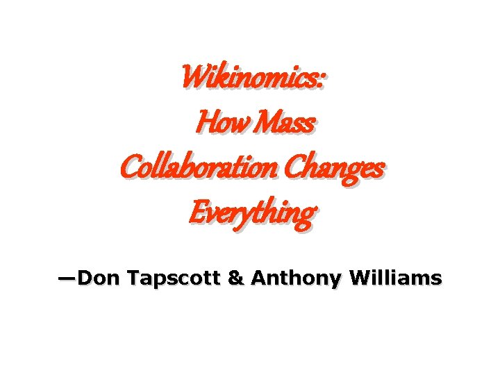Wikinomics: How Mass Collaboration Changes Everything —Don Tapscott & Anthony Williams 