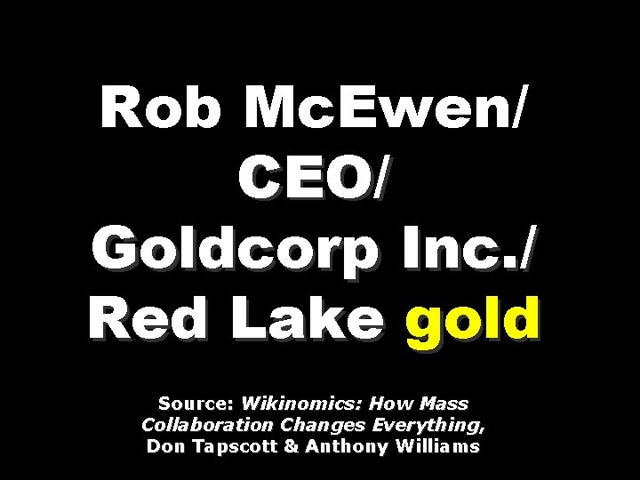Rob Mc. Ewen/ CEO/ Goldcorp Inc. / Red Lake gold Source: Wikinomics: How Mass