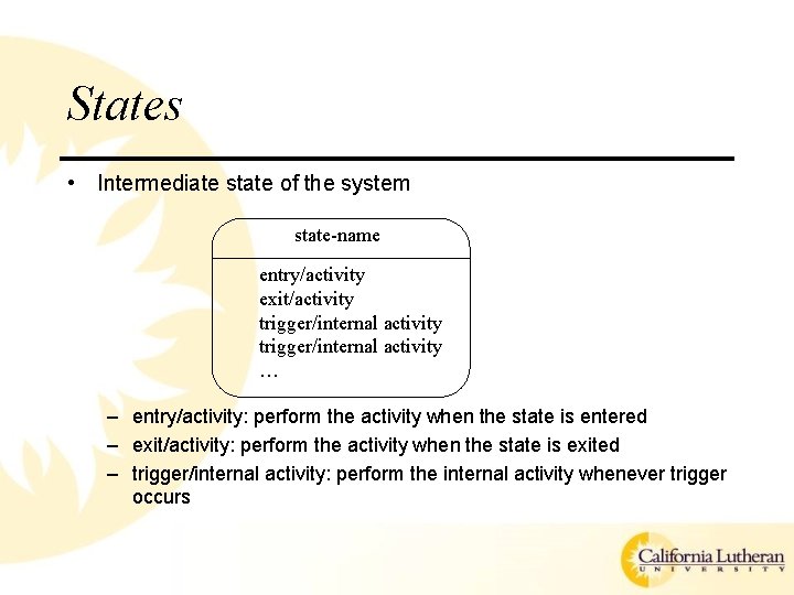 States • Intermediate state of the system state-name entry/activity exit/activity trigger/internal activity … –