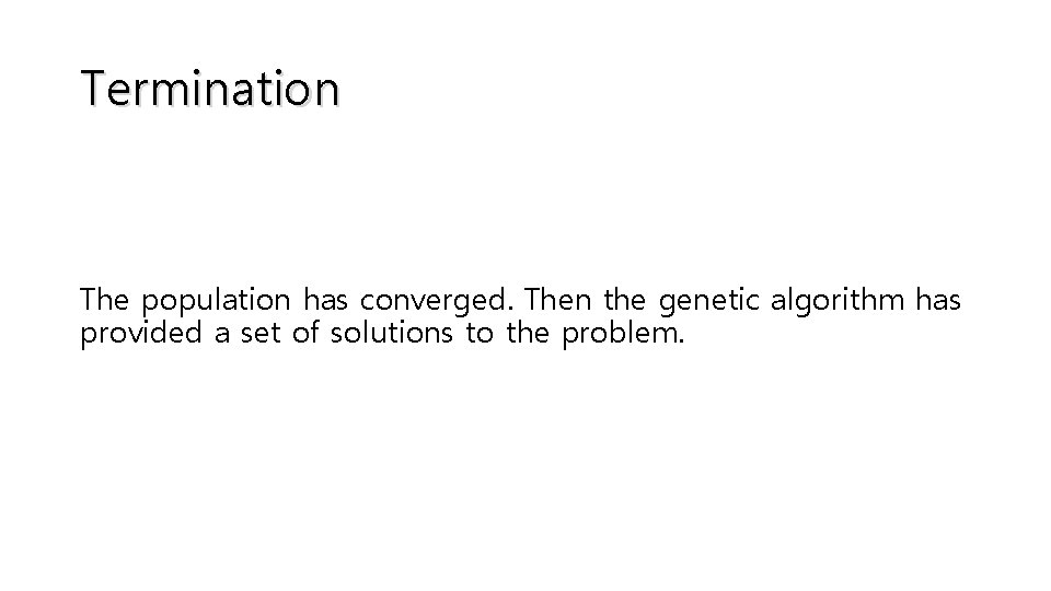 Termination The population has converged. Then the genetic algorithm has provided a set of