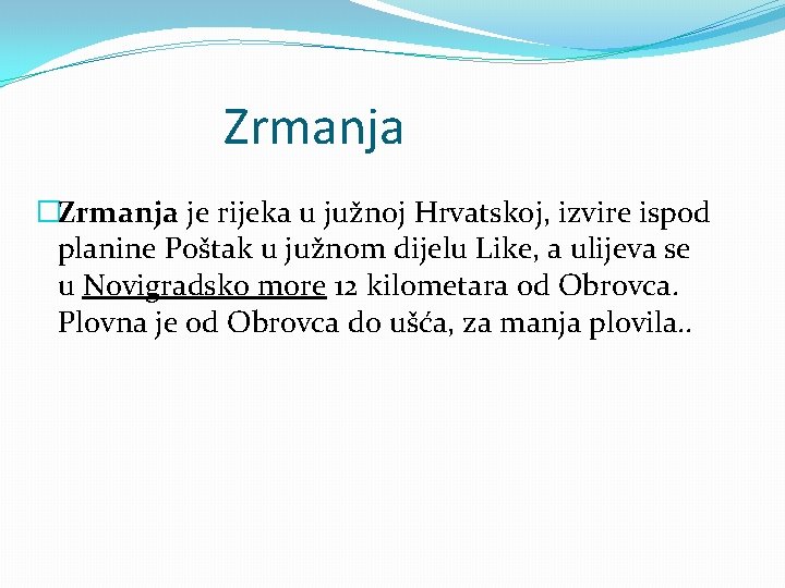 Zrmanja �Zrmanja je rijeka u južnoj Hrvatskoj, izvire ispod planine Poštak u južnom dijelu