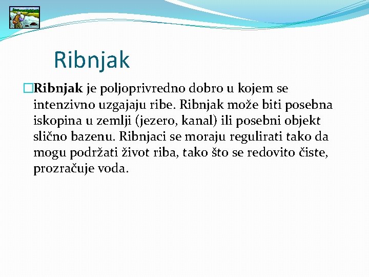 Ribnjak �Ribnjak je poljoprivredno dobro u kojem se intenzivno uzgajaju ribe. Ribnjak može biti