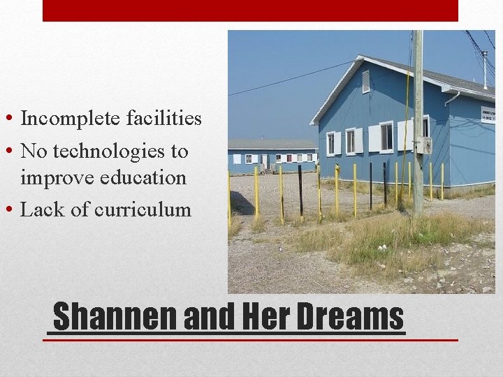  • Incomplete facilities • No technologies to improve education • Lack of curriculum