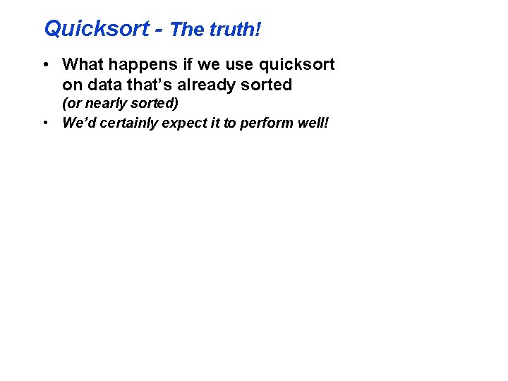 Quicksort - The truth! • What happens if we use quicksort on data that’s