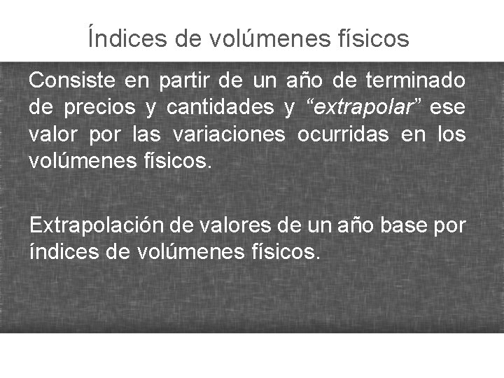 Índices de volúmenes físicos Consiste en partir de un año de terminado de precios