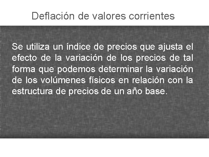 Deflación de valores corrientes Se utiliza un índice de precios que ajusta el efecto