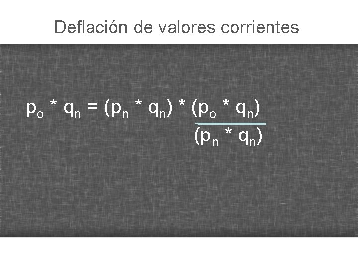 Deflación de valores corrientes po * qn = (pn * qn) * (po *