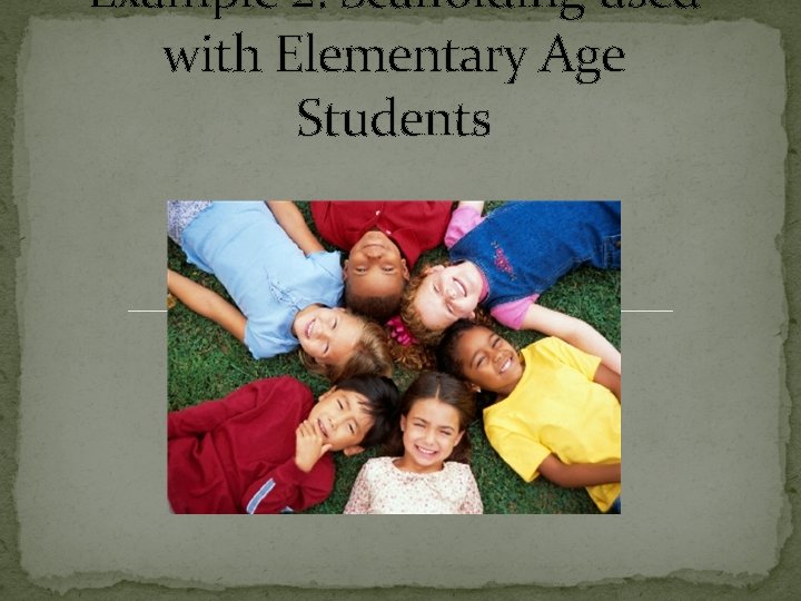 Example 2: Scaffolding used with Elementary Age Students 