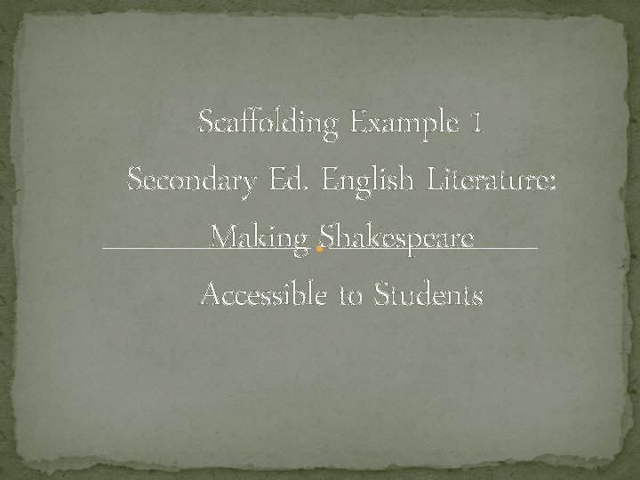 Scaffolding Example 1 Secondary Ed. English Literature: Making Shakespeare Accessible to Students 