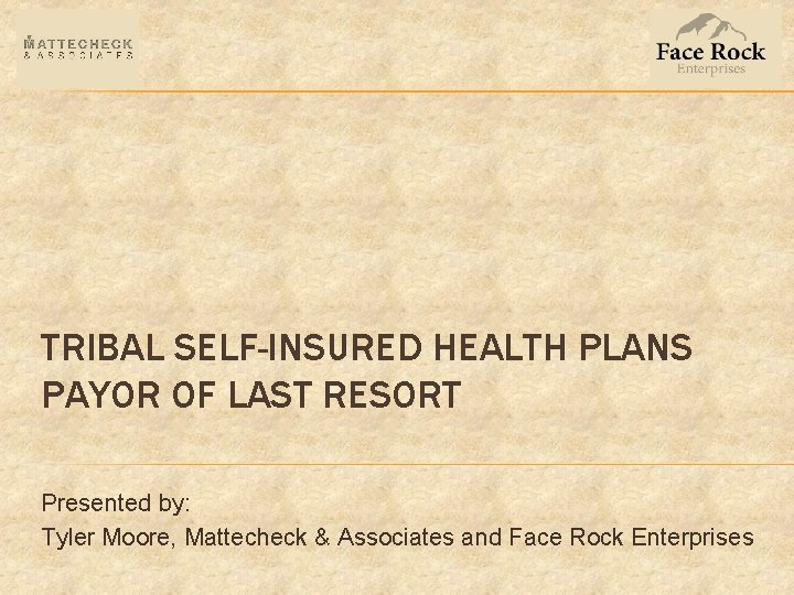 TRIBAL SELF-INSURED HEALTH PLANS PAYOR OF LAST RESORT Presented by: Tyler Moore, Mattecheck &