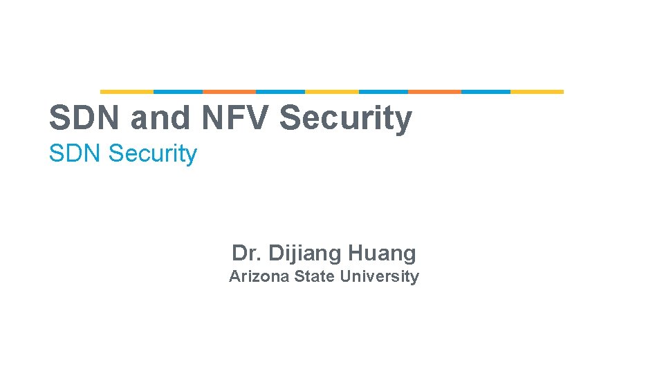 SDN and NFV Security SDN Security Dr. Dijiang Huang Arizona State University 