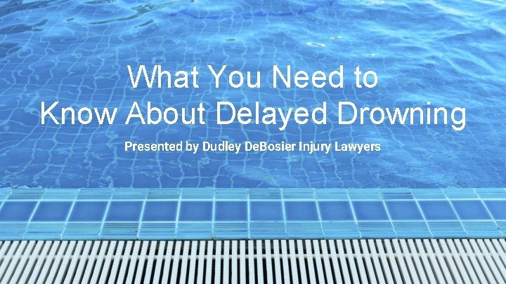 What You Need to Know About Delayed Drowning Presented by Dudley De. Bosier Injury
