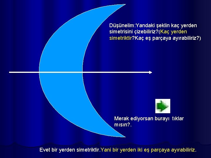 Düşünelim: Yandaki şeklin kaç yerden simetrisini çizebiliriz? (Kaç yerden simetriktir? Kaç eş parçaya ayırabiliriz?