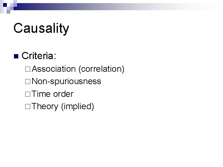 Causality n Criteria: ¨ Association (correlation) ¨ Non-spuriousness ¨ Time order ¨ Theory (implied)