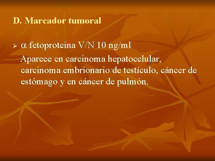 D. Marcador tumoral Ø fetoproteina V/N 10 ng/ml Aparece en carcinoma hepatocelular, carcinoma embrionario