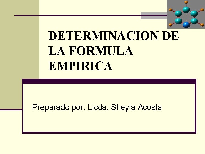 DETERMINACION DE LA FORMULA EMPIRICA Preparado por: Licda. Sheyla Acosta 