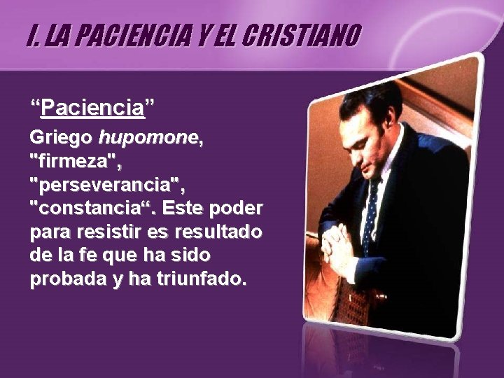 I. LA PACIENCIA Y EL CRISTIANO “Paciencia” Griego hupomone, "firmeza", "perseverancia", "constancia“. Este poder