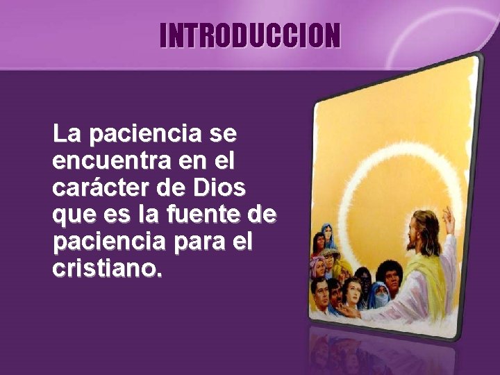 INTRODUCCION La paciencia se encuentra en el carácter de Dios que es la fuente