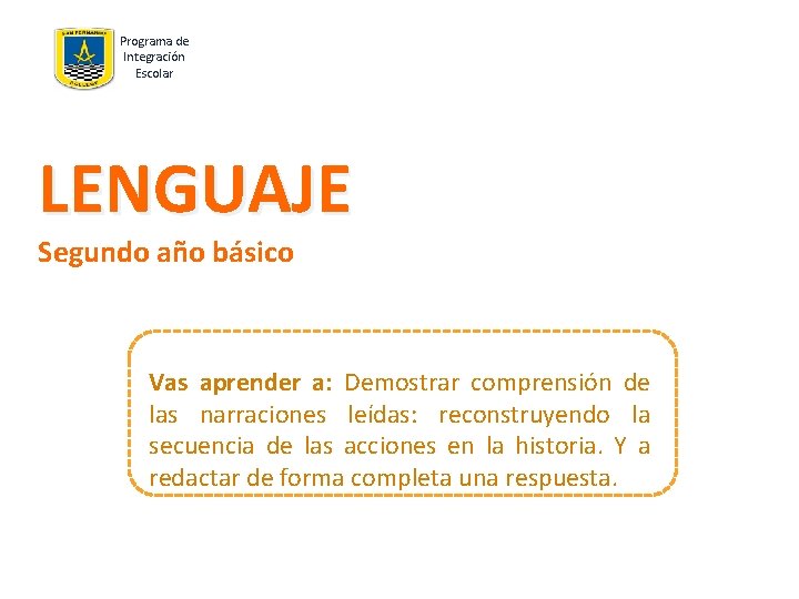 Programa de Integración Escolar LENGUAJE Segundo año básico Vas aprender a: Demostrar comprensión de