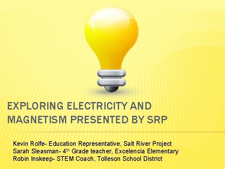 EXPLORING ELECTRICITY AND MAGNETISM PRESENTED BY SRP Kevin Rolfe- Education Representative, Salt River Project