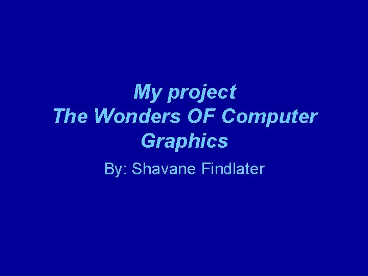 My project The Wonders OF Computer Graphics By: Shavane Findlater 