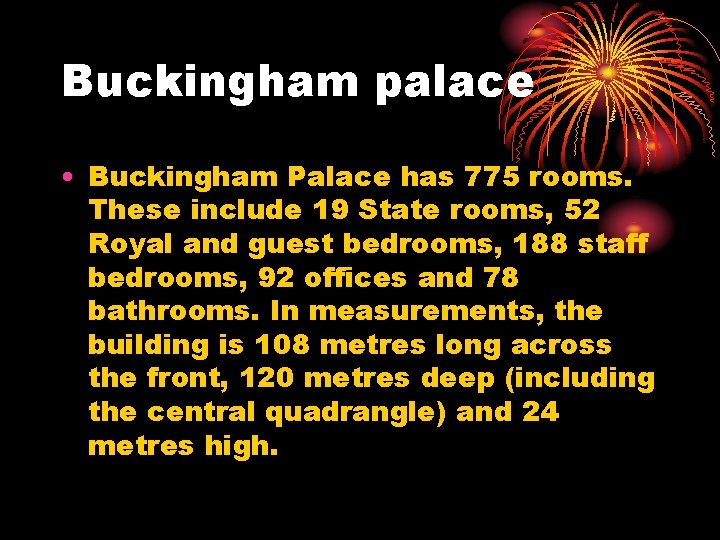 Buckingham palace • Buckingham Palace has 775 rooms. These include 19 State rooms, 52