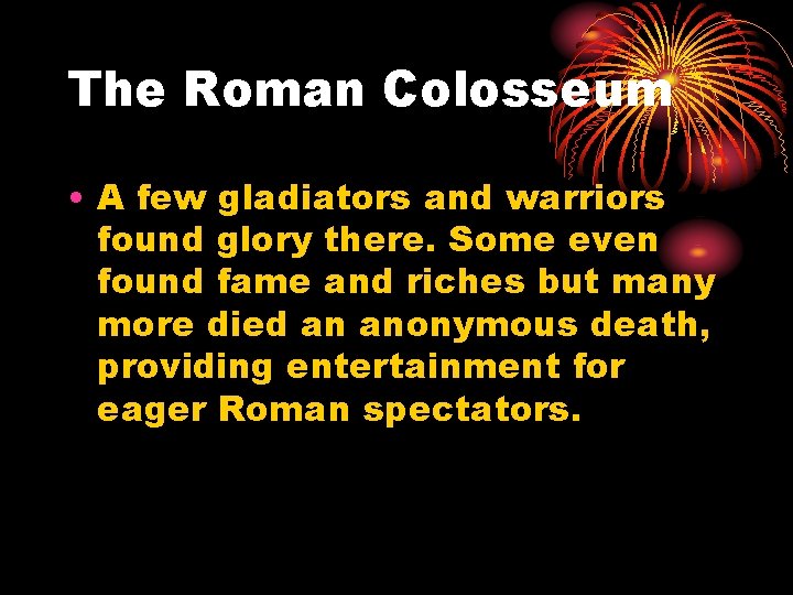 The Roman Colosseum • A few gladiators and warriors found glory there. Some even