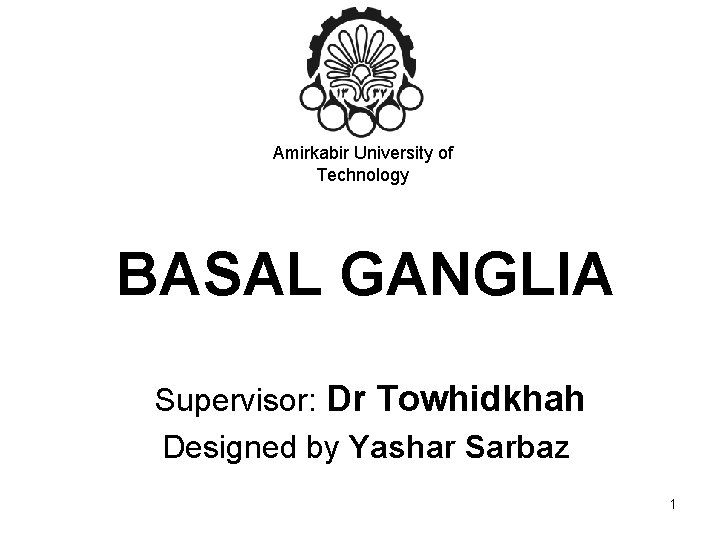 Amirkabir University of Technology BASAL GANGLIA Supervisor: Dr Towhidkhah Designed by Yashar Sarbaz 1