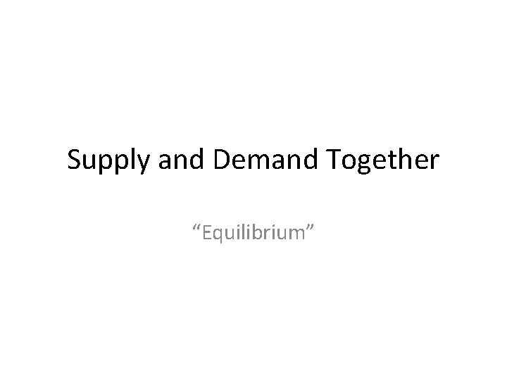 Supply and Demand Together “Equilibrium” 
