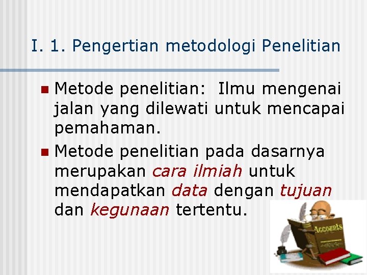 I. 1. Pengertian metodologi Penelitian Metode penelitian: Ilmu mengenai jalan yang dilewati untuk mencapai