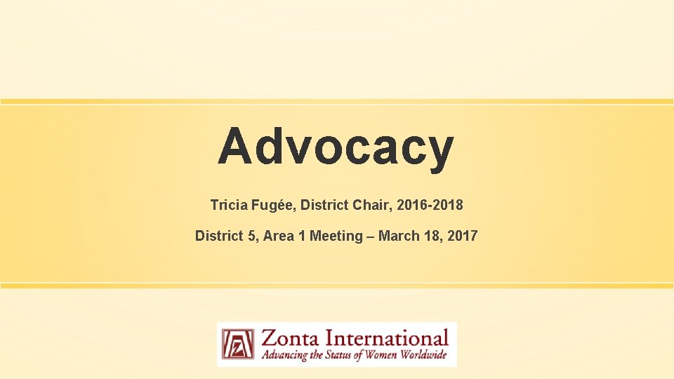 Advocacy Tricia Fugée, District Chair, 2016 -2018 District 5, Area 1 Meeting – March