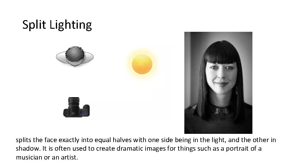 Split Lighting splits the face exactly into equal halves with one side being in