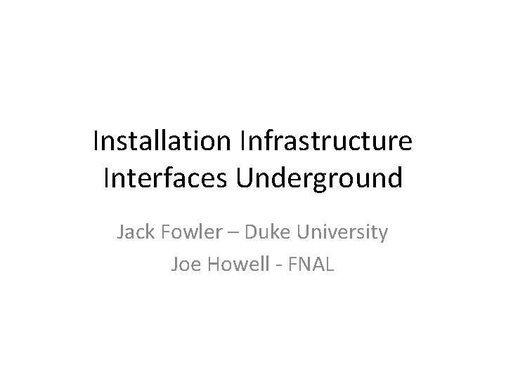 Installation Infrastructure Interfaces Underground Jack Fowler – Duke University Joe Howell - FNAL 