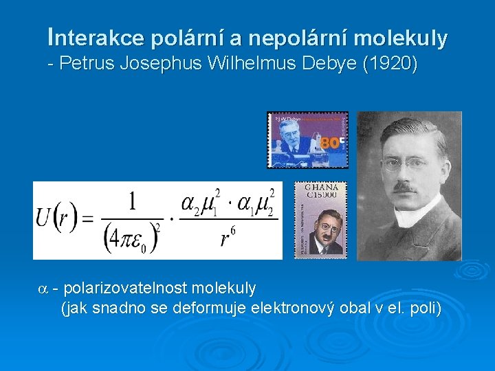 Interakce polární a nepolární molekuly - Petrus Josephus Wilhelmus Debye (1920) - polarizovatelnost molekuly