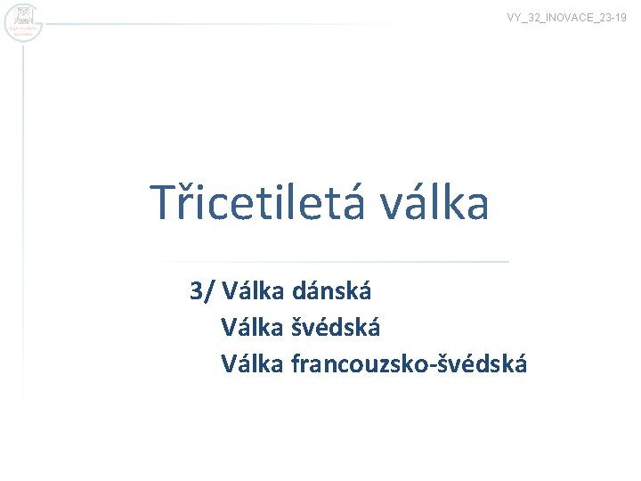 VY_32_INOVACE_23 -19 Třicetiletá válka 3/ Válka dánská Válka švédská Válka francouzsko-švédská 