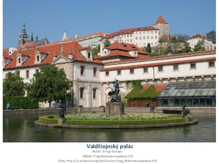 Valdštejnský palác Autor: Bengt Oberger Název: Prag Wallensteinpalatset. JPG Zdroj: http: //cs. wikipedia. org/wiki/Soubor: