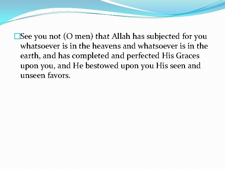 �See you not (O men) that Allah has subjected for you whatsoever is in