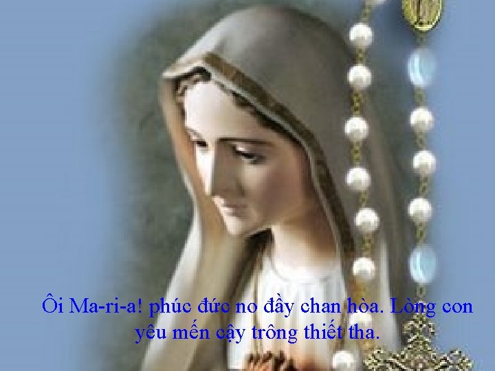 Ôi Ma-ri-a! phúc đức no đầy chan hòa. Lòng con yêu mến cậy trông