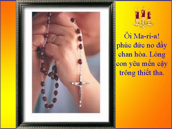Ôi Ma-ri-a! phúc đức no đầy chan hòa. Lòng con yêu mến cậy trông