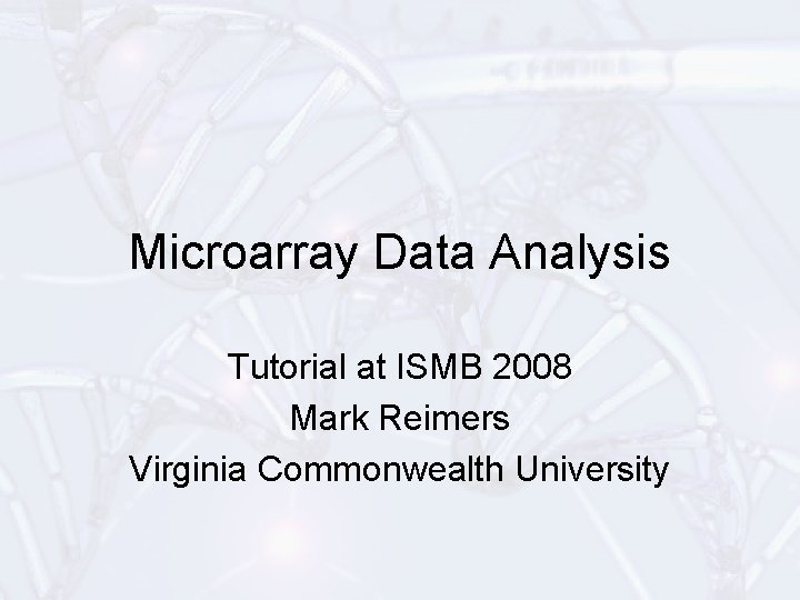 Microarray Data Analysis Tutorial at ISMB 2008 Mark Reimers Virginia Commonwealth University 