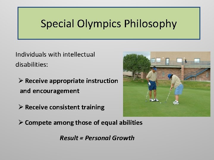 Special Olympics Philosophy Individuals with intellectual disabilities: Ø Receive appropriate instruction and encouragement Ø