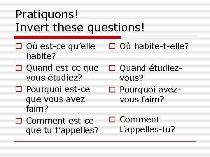 Pratiquons! Invert these questions! o Où est-ce qu’elle habite? o Quand est-ce que vous